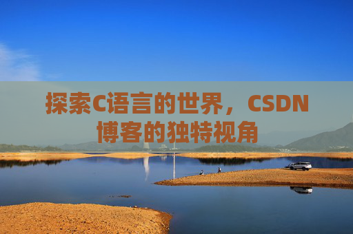 探索C语言的世界，CSDN博客的独特视角